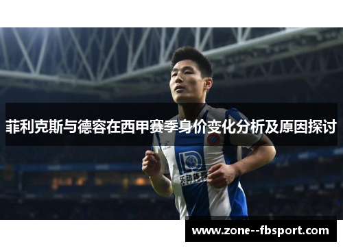 菲利克斯与德容在西甲赛季身价变化分析及原因探讨