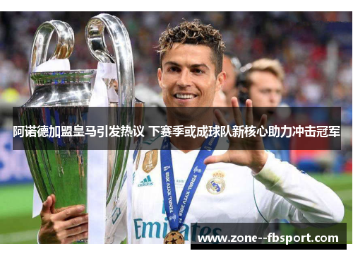 阿诺德加盟皇马引发热议 下赛季或成球队新核心助力冲击冠军