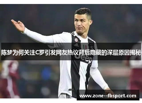 陈梦为何关注C罗引发网友热议背后隐藏的深层原因揭秘