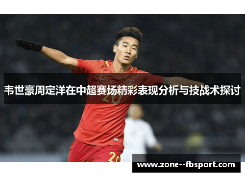 韦世豪周定洋在中超赛场精彩表现分析与技战术探讨