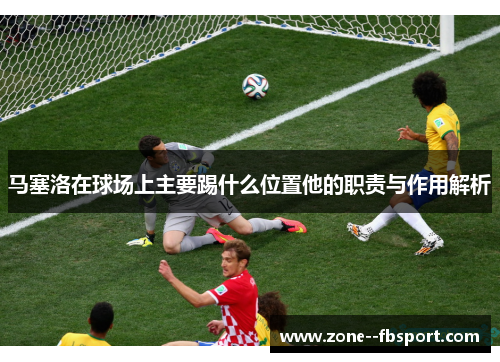 马塞洛在球场上主要踢什么位置他的职责与作用解析