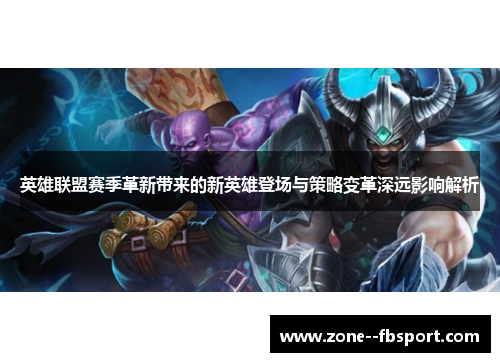 英雄联盟赛季革新带来的新英雄登场与策略变革深远影响解析