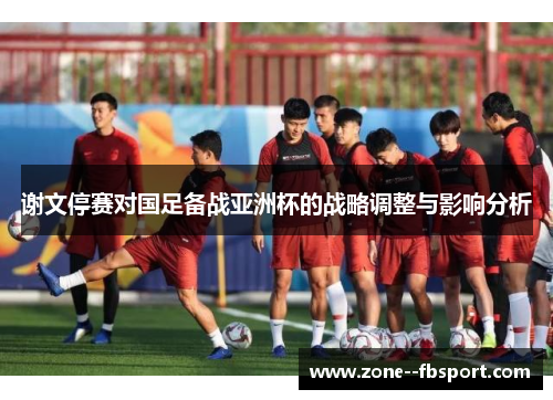 谢文停赛对国足备战亚洲杯的战略调整与影响分析