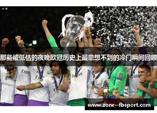 那些被低估的夜晚欧冠历史上最意想不到的冷门瞬间回顾 那些被低估的夜晚欧冠历史上最意想不到的冷门瞬间回顾