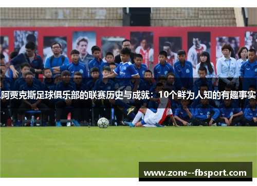 阿贾克斯足球俱乐部的联赛历史与成就:10个鲜为人知的有趣事实 阿贾克斯足球俱乐部的联赛历史与成就:10个鲜为人知的有趣事实