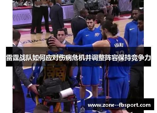 雷霆战队如何应对伤病危机并调整阵容保持竞争力