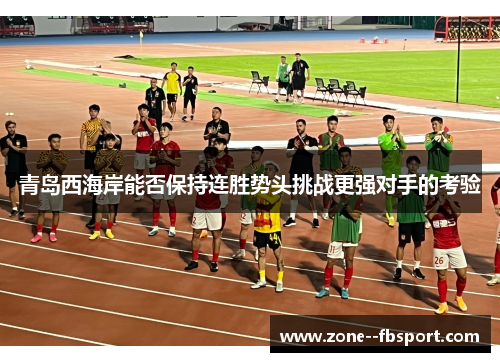青岛西海岸能否保持连胜势头挑战更强对手的考验