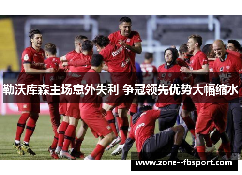 勒沃库森主场意外失利 争冠领先优势大幅缩水 勒沃库森主场意外失利 争冠领先优势大幅缩水