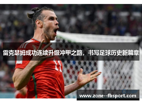 雷克瑟姆成功连续升级冲甲之路，书写足球历史新篇章