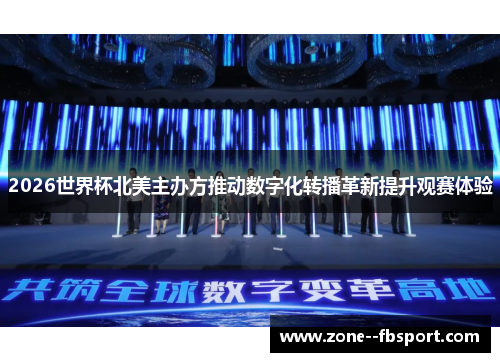 2026世界杯北美主办方推动数字化转播革新提升观赛体验 2026世界杯北美主办方推动数字化转播革新提升观赛体验