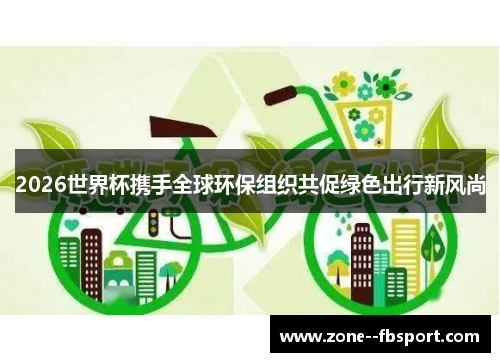 2026世界杯携手全球环保组织共促绿色出行新风尚 2026世界杯携手全球环保组织共促绿色出行新风尚